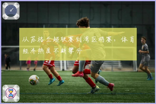 从苏格兰超联赛到湾区鸡赛,体育经济热度不断攀升