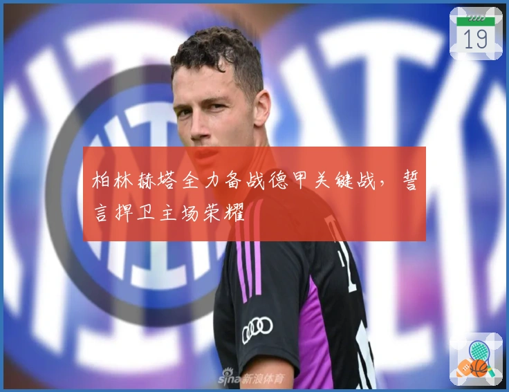 柏林赫塔全力备战德甲关键战,誓言捍卫主场荣耀