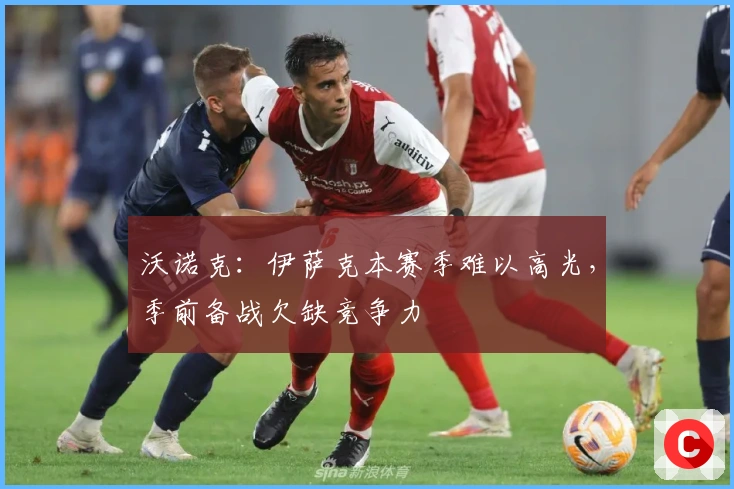 沃诺克：伊萨克本赛季难以高光，季前备战欠缺竞争力