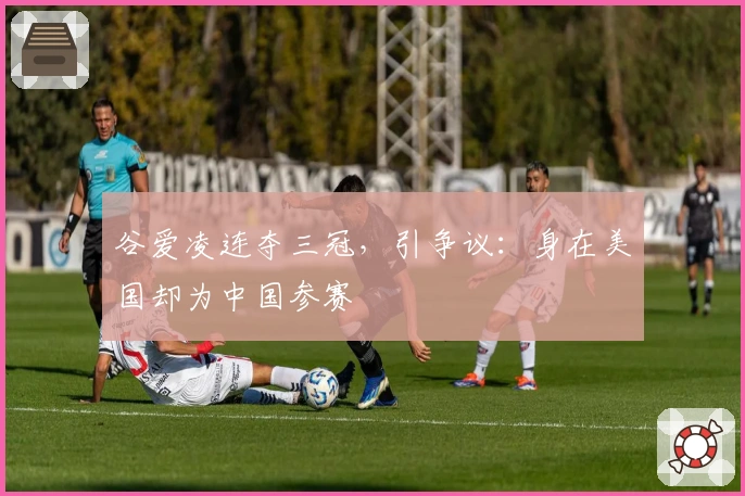 谷爱凌连夺三冠，引争议：身在美国却为中国参赛