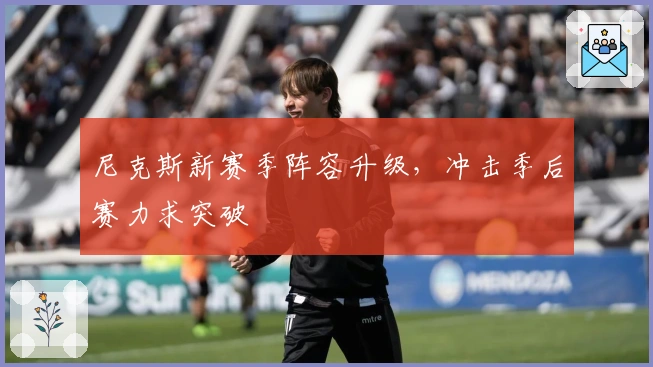 尼克斯新赛季阵容升级，冲击季后赛力求突破