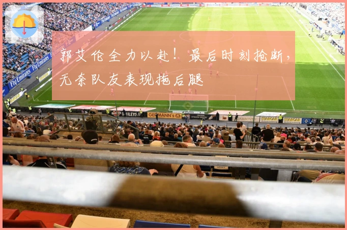 郭艾伦全力以赴！最后时刻抢断，无奈队友表现拖后腿