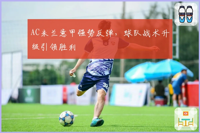 AC米兰意甲强势反弹，球队战术升级引领胜利