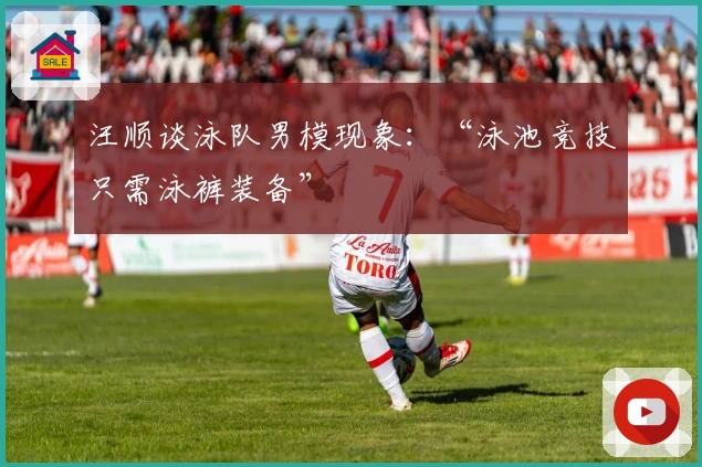 汪顺谈泳队男模现象：“泳池竞技只需泳裤装备”