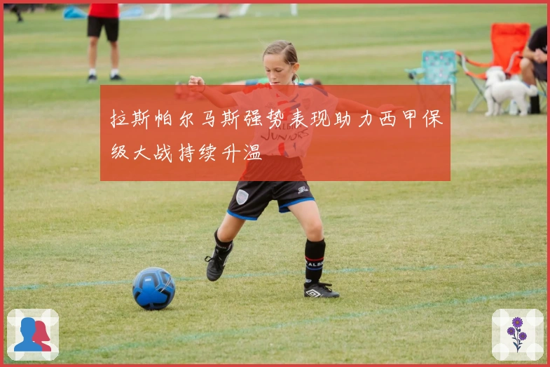 拉斯帕尔马斯强势表现助力西甲保级大战持续升温