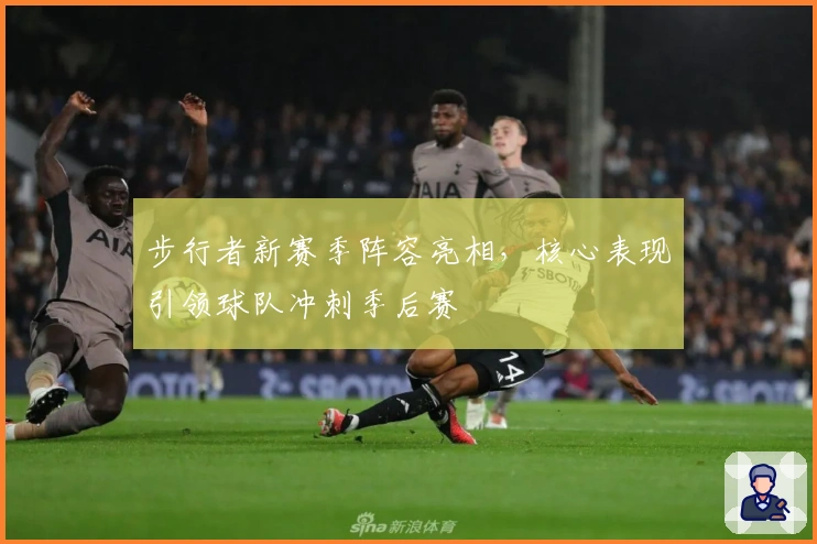 步行者新赛季阵容亮相，核心表现引领球队冲刺季后赛