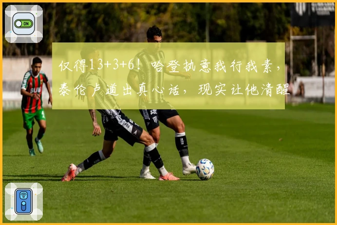 仅得13+3+6！哈登执意我行我素，泰伦卢道出真心话，现实让他清醒