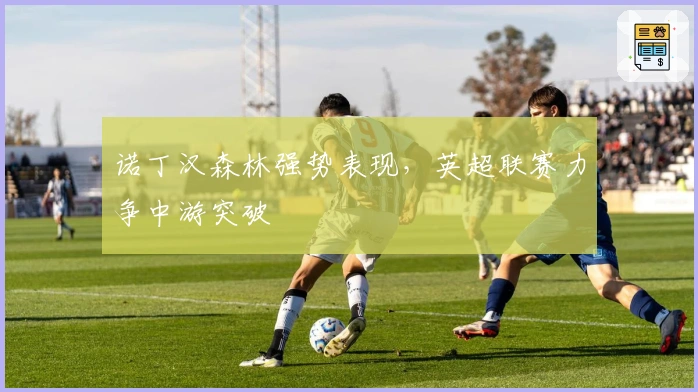 诺丁汉森林强势表现，英超联赛力争中游突破