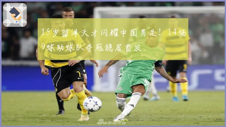 15岁留洋天才闪耀中国男足！14场9球助球队夺冠稳居首发