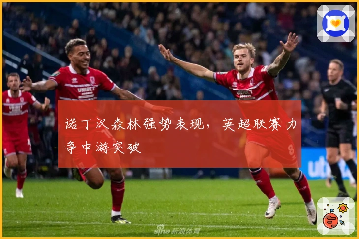 诺丁汉森林强势表现，英超联赛力争中游突破